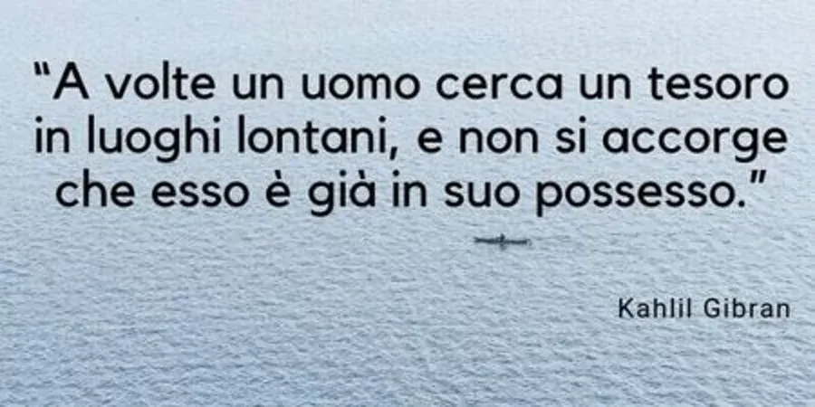 Citazione di Kahlil Gibran su uno sfondo di mare: “A volte un uomo cerca un tesoro in luoghi lontani, e non si accorge che esso è già in suo possesso.”